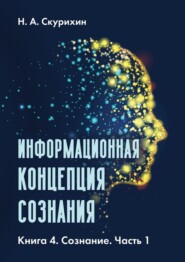 бесплатно читать книгу Информационная концепция сознания. Книга 4. Сознание. Часть 1 автора Н. Скурихин