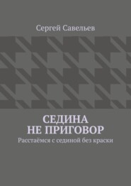 бесплатно читать книгу Седина не приговор. Расстаёмся с сединой без краски автора Сергей Савельев