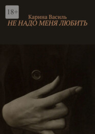 бесплатно читать книгу Не надо меня любить автора Карина Василь