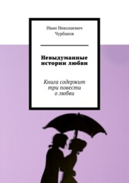 бесплатно читать книгу Невыдуманные истории любви. Книга содержит три повести о любви автора Иван Чурбаков