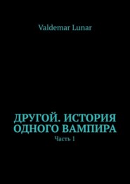 бесплатно читать книгу Другой. История одного вампира. Часть 1 автора Valdemar Lunar