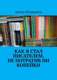 бесплатно читать книгу Как я стал писателем, не потратив ни копейки автора Артем Патрикеев