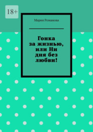 бесплатно читать книгу Гонка за жизнью, или Ни дня без любви! автора Мария Романова