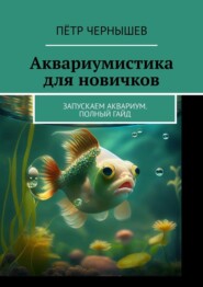 бесплатно читать книгу Аквариумистика для новичков. Запускаем аквариум. Полный гайд автора Пётр Чернышев