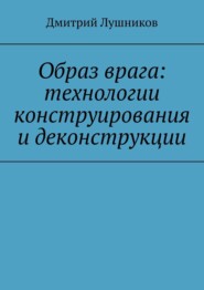 бесплатно читать книгу Образ врага: технологии конструирования и деконструкции автора Дмитрий Лушников