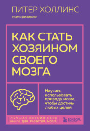 бесплатно читать книгу Как стать хозяином своего мозга. Научись использовать природу мозга, чтобы достичь любых целей автора Питер Холлинс
