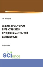 бесплатно читать книгу Защита прокурором прав субъектов предпринимательской деятельности. (Аспирантура, Бакалавриат, Магистратура). Монография. автора Алексей Максуров