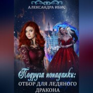 бесплатно читать книгу Подруга попаданки: отбор для ледяного дракона автора Александра Ибис