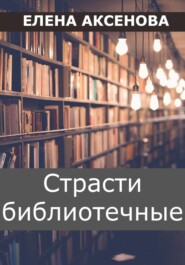 бесплатно читать книгу Страсти библиотечные автора Елена Аксенова