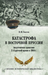 бесплатно читать книгу Катастрофа в Восточной Пруссии. Августовское сражение 2-й русской армии в 1914 г. автора Николай Евсеев