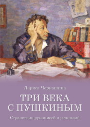 бесплатно читать книгу Три века с Пушкиным. Странствия рукописей и реликвий автора Лариса Черкашина