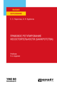 бесплатно читать книгу Правовое регулирование несостоятельности (банкротства) 4-е изд., пер. и доп. Учебник для вузов автора Елена Пирогова