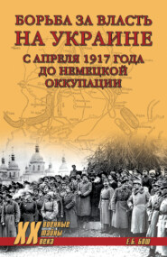 бесплатно читать книгу Борьба за власть на Украине с апреля 1917 года до немецкой оккупации автора Евгения Бош