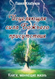 бесплатно читать книгу Исцеляющая сила Божьего присутствия автора Павел Клабуков