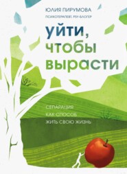 бесплатно читать книгу Уйти, чтобы вырасти. Сепарация как способ жить свою жизнь автора Юлия Пирумова
