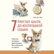 бесплатно читать книгу 7 простых шагов до воспитанной собаки. Простая методика дрессировки без наказания и стресса автора Марк Ван Вай