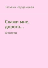 бесплатно читать книгу Скажи мне, дорога… Фэнтези автора Татьяна Черданцева