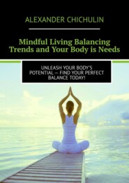 бесплатно читать книгу Mindful Living Balancing Trends and Your Body is Needs. Unleash your body’s potential – find your perfect balance today! автора Alexander Chichulin
