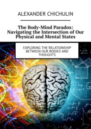 бесплатно читать книгу The Body-Mind Paradox: Navigating the Intersection of Our Physical and Mental States. Exploring the Relationship between Our Bodies and Thoughts автора Alexander Chichulin