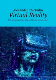 бесплатно читать книгу Virtual Reality. This technology of the future, which has already come! автора Alexander Chichulin