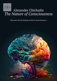 бесплатно читать книгу The Nature of Consciousness автора Alexander Chichulin