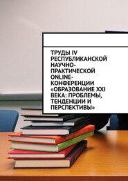 бесплатно читать книгу Труды IV Республиканской научно-практической online-конференции «Образование XXI века: проблемы, тенденции и перспективы» автора Николай Лустов