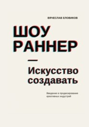 бесплатно читать книгу Шоураннер. Искусство создавать. Введение в продюсирование креативных индустрий автора Вячеслав Еловиков