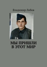 бесплатно читать книгу Мы пришли в этот мир автора Владимир Лобов
