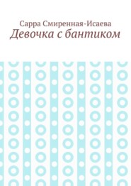 бесплатно читать книгу Девочка с бантиком автора Сарра Смиренная-Исаева