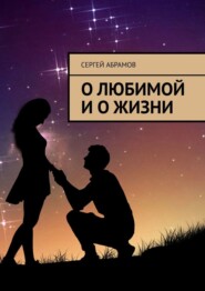 бесплатно читать книгу О любимой и о жизни автора Сергей Абрамов