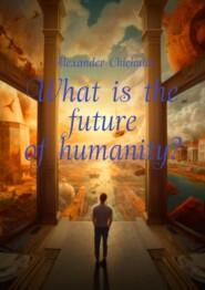 бесплатно читать книгу What is the future of humanity? автора Alexander Chichulin