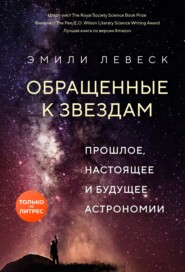 бесплатно читать книгу Обращенные к звездам. Прошлое, настоящее и будущее астрономии автора Эмили Левеск