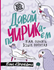 бесплатно читать книгу Давай поЧИРИКаем. Как понять язык попугая автора Юлия Карагодина