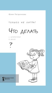 бесплатно читать книгу Только не литра! Что делать с литературой в школе? автора Юлия Петрачкова