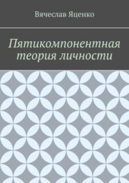 бесплатно читать книгу Пятикомпонентная теория личности автора Вячеслав Яценко