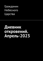 бесплатно читать книгу Дневник откровений. Апрель-2023 автора  Гражданин Небесного Царства