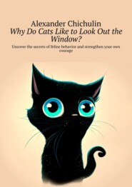 бесплатно читать книгу Why do cats like to look out the window? Uncover the secrets of feline behavior and strengthen your own courage автора Александр Чичулин