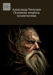 бесплатно читать книгу Основные вопросы человечества автора Александр Чичулин