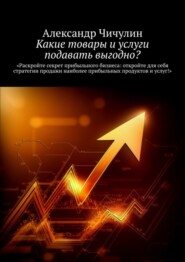 бесплатно читать книгу Какие товары и услуги подавать выгодно? автора Александр Чичулин