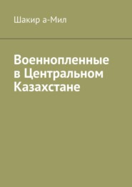 бесплатно читать книгу Военнопленные в Центральном Казахстане автора  Шакир а-Мил