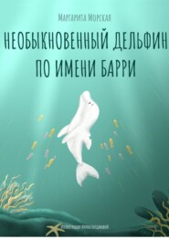 бесплатно читать книгу Необыкновенный дельфин по имени Барри автора Маргарита Морская
