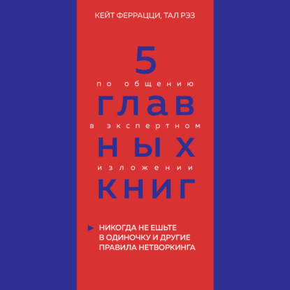 5 главных книг по общению в экспертном изложении. Книга 1. Никогда не ешьте в одиночку и другие правила нетворкинга – Кейт Феррацци, Тал Рэз