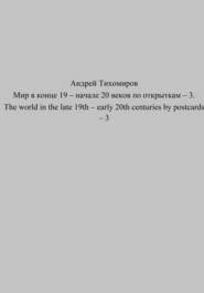 бесплатно читать книгу Мир в конце 19 – начале 20 веков по открыткам – 3. The world in the late 19th – early 20th centuries by postcards – 3 автора Андрей Тихомиров