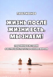 бесплатно читать книгу Жизнь после жизни есть. Мы знаем! Подлинные истории о встречах с потусторонним миром автора Павел Иванов