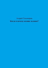 бесплатно читать книгу Когда и почему возник человек? автора Андрей Тихомиров