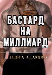 бесплатно читать книгу Бастард на Миллиард автора Ольга Адамова