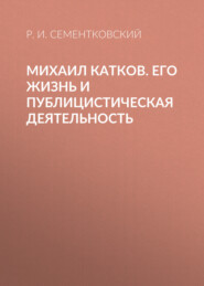 бесплатно читать книгу Михаил Катков. Его жизнь и публицистическая деятельность автора Р. Сементковский