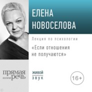 бесплатно читать книгу Лекция «Если отношения не получаются» автора Елена Новоселова