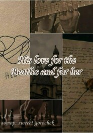 бесплатно читать книгу His love for the Beatles and for her автора Gorochek Sweeet