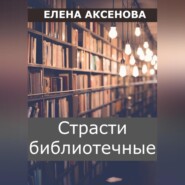 бесплатно читать книгу Страсти библиотечные автора Елена Аксенова